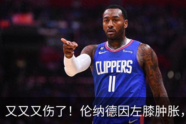 又又又伤了！伦纳德因左膝肿胀，将缺席数周比赛！